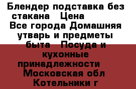 Блендер подставка без стакана › Цена ­ 1 500 - Все города Домашняя утварь и предметы быта » Посуда и кухонные принадлежности   . Московская обл.,Котельники г.